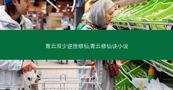 青云双少逆世修仙,青云修仙诀小说 青云双少逆世修仙,青云修仙诀小说