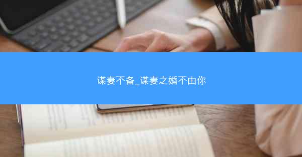 谋妻不备_谋妻之婚不由你