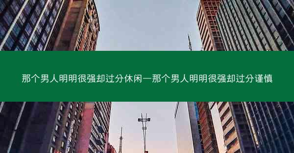 那个男人明明很强却过分休闲—那个男人明明很强却过分谨慎