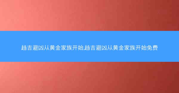 趋吉避凶从黄金家族开始,趋吉避凶从黄金家族开始免费