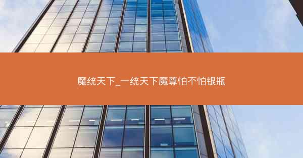 魔统天下_一统天下魔尊怕不怕银瓶
