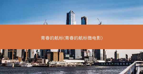青春的航标(青春的航标微电影)
