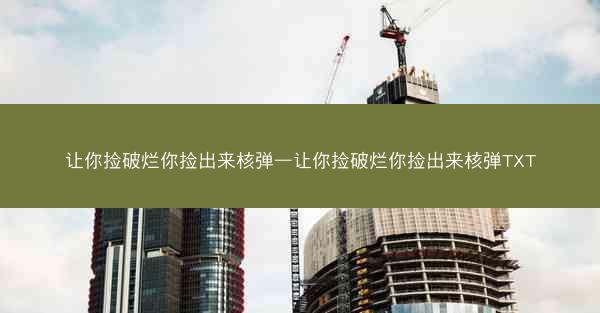 让你捡破烂你捡出来核弹—让你捡破烂你捡出来核弹TXT