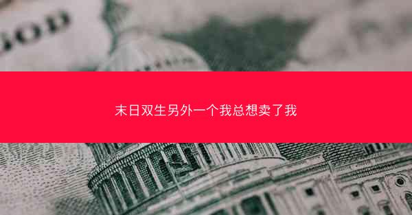 末日双生另外一个我总想卖了我