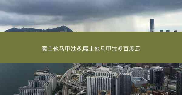 魔主他马甲过多;魔主他马甲过多百度云