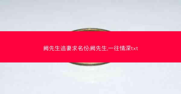阙先生追妻求名份;阙先生,一往情深txt