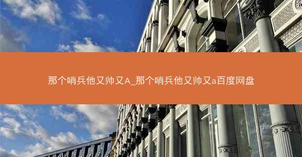 那个哨兵他又帅又A_那个哨兵他又帅又a百度网盘