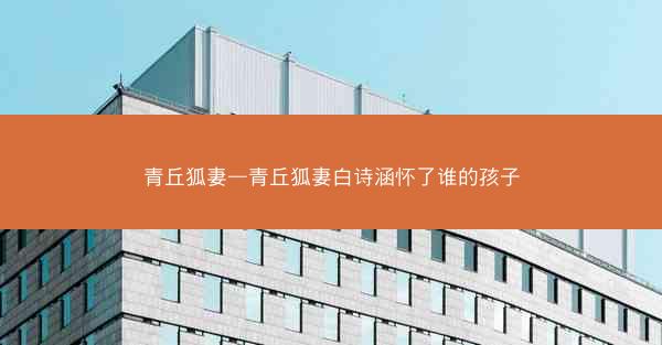 青丘狐妻—青丘狐妻白诗涵怀了谁的孩子