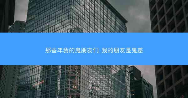那些年我的鬼朋友们_我的朋友是鬼差