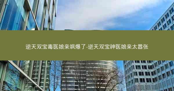 逆天双宝毒医娘亲飒爆了-逆天双宝神医娘亲太嚣张 逆天双宝毒医娘亲飒爆了-逆天双宝神医娘亲太嚣张