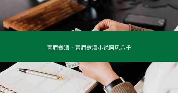 青眉煮酒、青眉煮酒小说阿风八千
