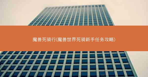 魔兽死骑行(魔兽世界死骑新手任务攻略) 魔兽死骑行(魔兽世界死骑新手任务攻略)