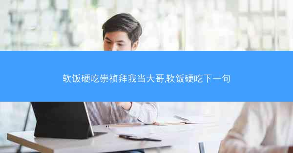软饭硬吃崇祯拜我当大哥,软饭硬吃下一句