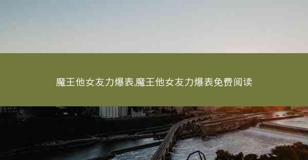 魔王他女友力爆表,魔王他女友力爆表免费阅读
