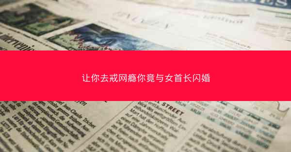 让你去戒网瘾你竟与女首长闪婚