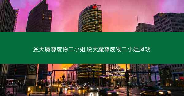 逆天魔尊废物二小姐;逆天魔尊废物二小姐凤玦