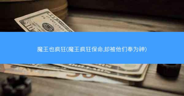 魔王也疯狂(魔王疯狂保命,却被他们奉为神)