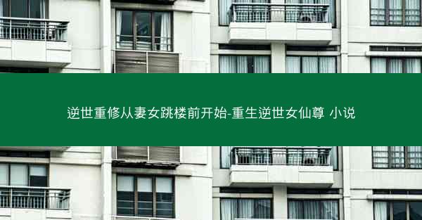 逆世重修从妻女跳楼前开始-重生逆世女仙尊 小说