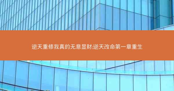 逆天重修我真的无意显财;逆天改命第一章重生