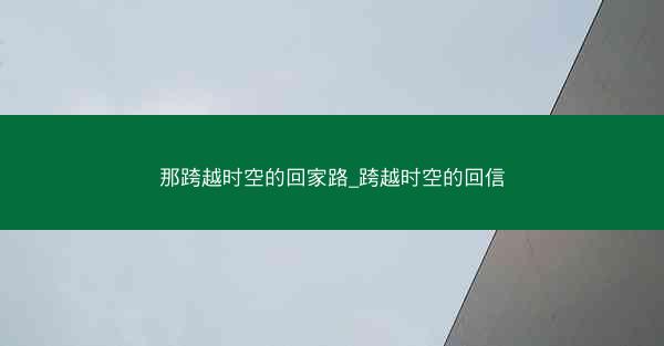 那跨越时空的回家路_跨越时空的回信