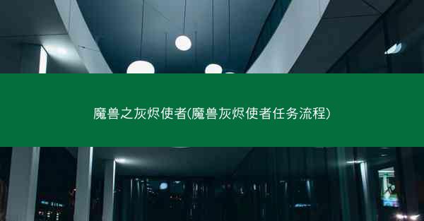 魔兽之灰烬使者(魔兽灰烬使者任务流程)