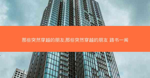 那些突然穿越的朋友;那些突然穿越的朋友 路书一阁
