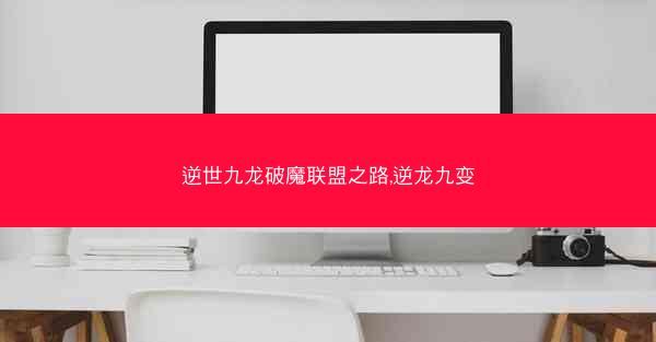 逆世九龙破魔联盟之路,逆龙九变