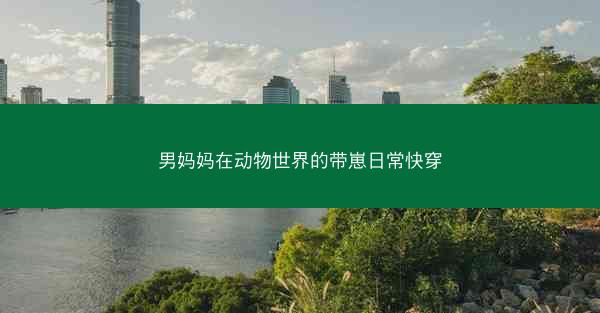 男妈妈在动物世界的带崽日常快穿