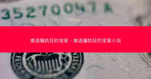 难逃偏执狂的宠爱、难逃偏执狂的宠爱小说