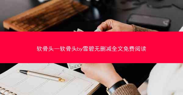 软骨头—软骨头by雪碧无删减全文免费阅读