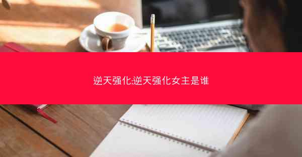 逆天强化;逆天强化女主是谁