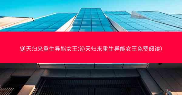 逆天归来重生异能女王(逆天归来重生异能女王免费阅读)