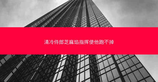 清冷侍郎芝麻馅指挥使他跑不掉