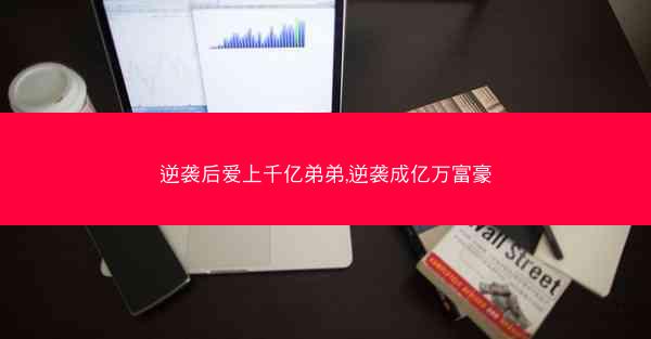 逆袭后爱上千亿弟弟,逆袭成亿万富豪
