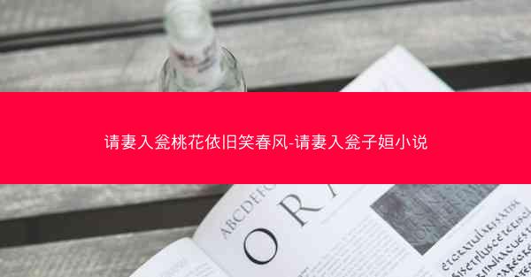 请妻入瓮桃花依旧笑春风-请妻入瓮子姮小说