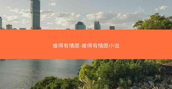 难得有情郎-难得有情郎小说