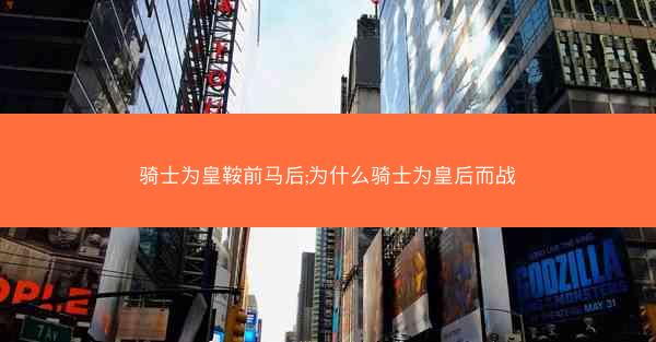 骑士为皇鞍前马后;为什么骑士为皇后而战
