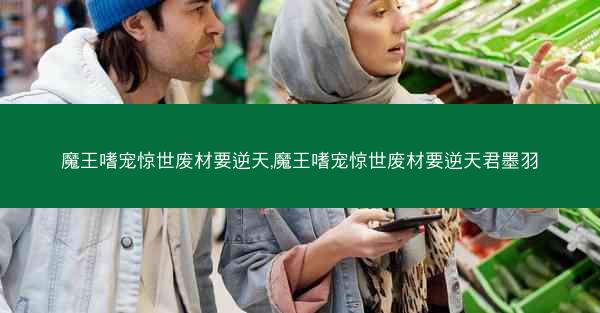 魔王嗜宠惊世废材要逆天,魔王嗜宠惊世废材要逆天君墨羽