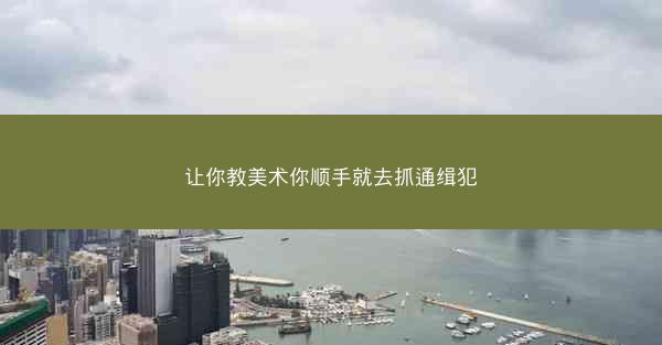 让你教美术你顺手就去抓通缉犯