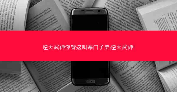 逆天武神你管这叫寒门子弟;逆天武神!