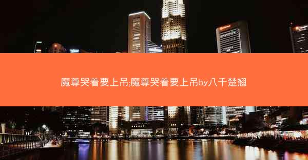魔尊哭着要上吊;魔尊哭着要上吊by八千楚翘