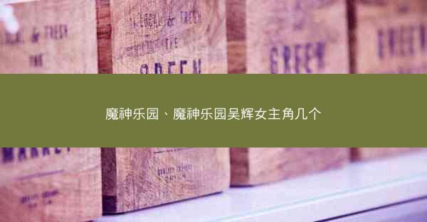魔神乐园、魔神乐园吴辉女主角几个