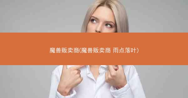 魔兽贩卖商(魔兽贩卖商 雨点落叶)