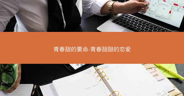 青春甜的要命-青春甜甜的恋爱