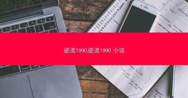 逆流1990,逆流1990 小说