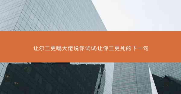 让尔三更噶大佬说你试试;让你三更死的下一句