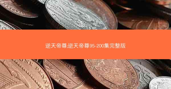逆天帝尊;逆天帝尊95-200集完整版