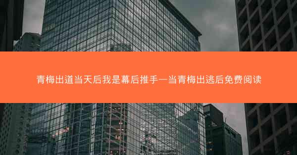 青梅出道当天后我是幕后推手—当青梅出逃后免费阅读