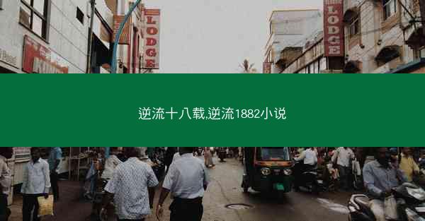 逆流十八载,逆流1882小说