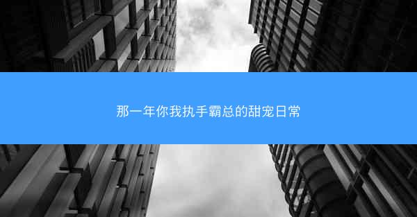 那一年你我执手霸总的甜宠日常